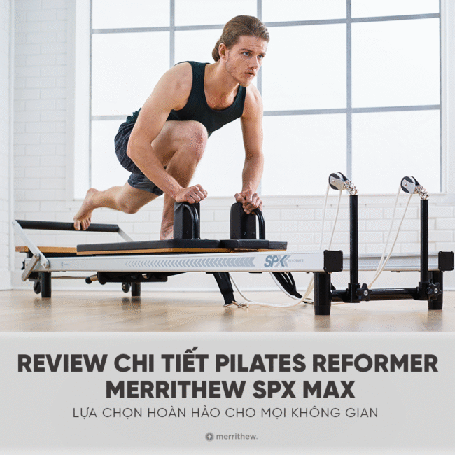 REVIEW CHI TIẾT PILATES REFORMER MERRITHEW SPX MAX – LỰA CHỌN HOÀN HẢO CHO MỌI KHÔNG GIAN