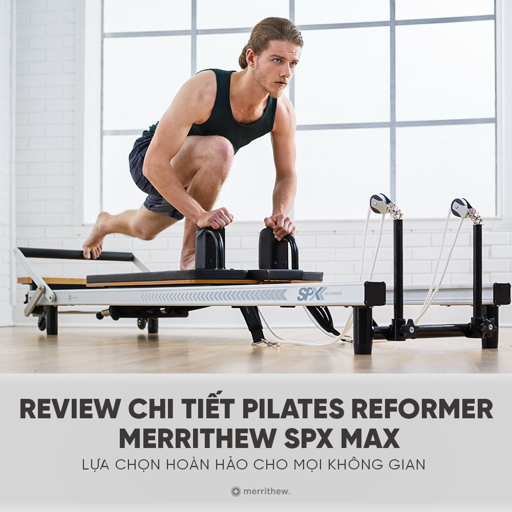 REVIEW CHI TIẾT PILATES REFORMER MERRITHEW SPX MAX – LỰA CHỌN HOÀN HẢO CHO MỌI KHÔNG GIAN
